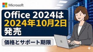【Office 2024】発売日は10月2日!価格・サポート期限や買い切り版の注意点を徹底解説
