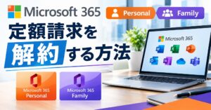 【マイクロソフトのサブスクを停止】Microsoft 365 Personal/Familyの定額請求を解約する方法