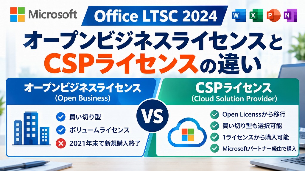 【法人向け】Office LTSC 2024のCSPライセンスとは？オープンビジネスとの違いを徹底解説【買い切りオフィス】