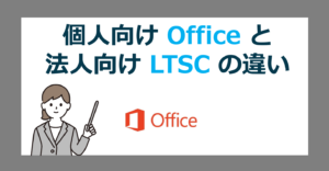 個人向け Office 2024 と 法人向け Office LTSC 2024 の違い【Microsoft Professional Plus】
