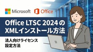 【法人】Office LTSC 2024 のダウンロードと XMLインストール方法｜ODTの使い方からオフライン展開まで