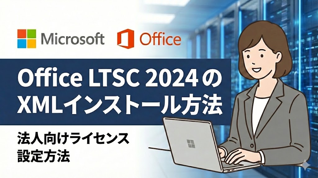 【法人】Office LTSC 2024 のダウンロードと XMLインストール方法｜ODTの使い方からオフライン展開まで