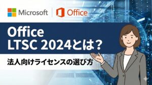 Office LTSC Standard 2024とは？Pro Plusとの違いや価格・法人向けボリュームライセンスの選び方を徹底解説