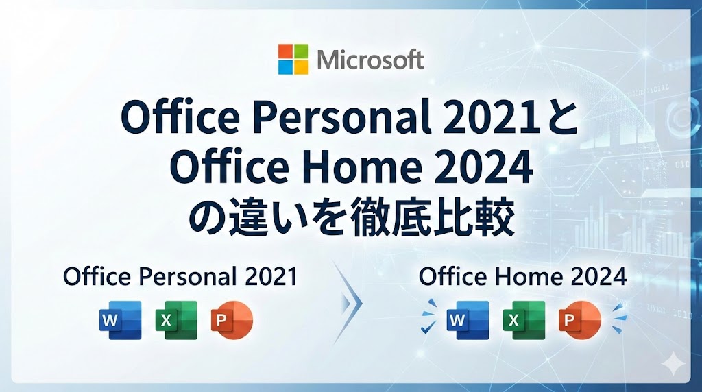 【永続版】Office Personal 2021 と Office Home 2024 の違いを徹底比較｜Office Personal 2024 はどれが後継？