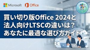 【最新】 買い切り版 Office 2024 と 法人向け Office LTSC 2024 の違い【Microsoft Professional Plus】