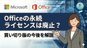 買い切り版Officeはなくなる？永続ライセンス廃止の噂の真相とサブスクとの比較