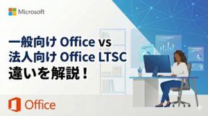 個人向け Office 2024 と 法人向け Office LTSC 2024 の違い【Microsoft Professional Plus】