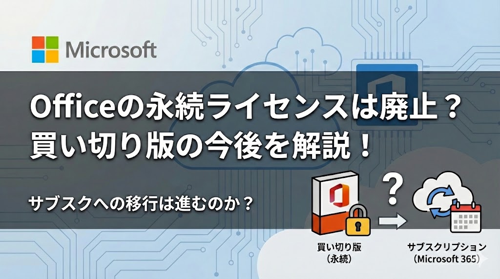 Officeの永続ライセンスは廃止される？買い切り版はなくなるのか