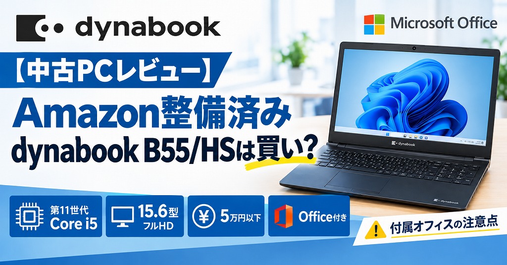 【中古PCレビュー】Amazon整備済みdynabook B55/HSは買い？第11世代CPU/Corei5/15.6型/5万円以下/Office付き【付属オフィスの注意点】